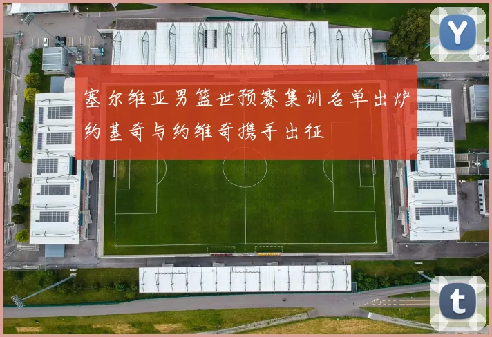 塞尔维亚男篮世预赛集训名单出炉约基奇与约维奇携手出征