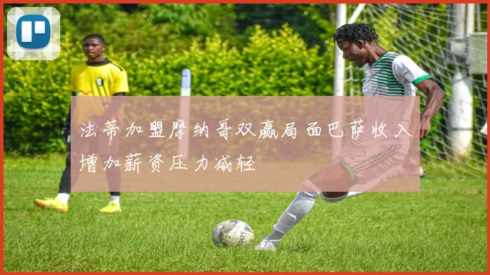 法蒂加盟摩纳哥双赢局面巴萨收入增加薪资压力减轻