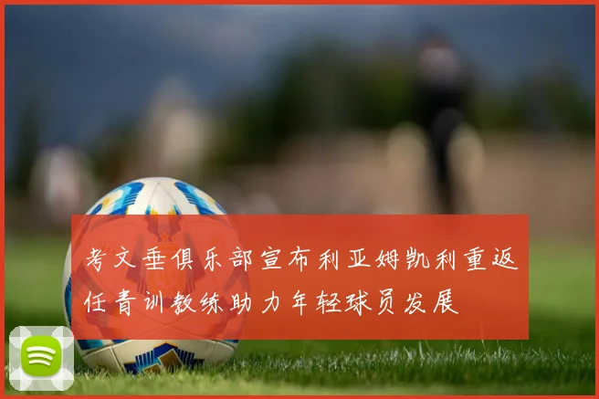 考文垂俱乐部宣布利亚姆凯利重返任青训教练助力年轻球员发展