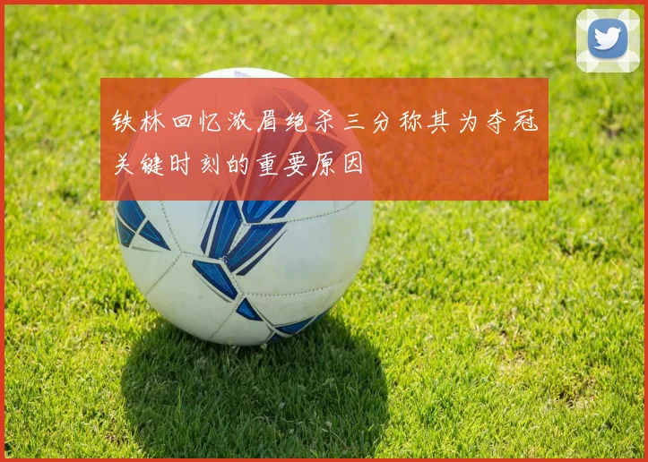铁林回忆浓眉绝杀三分称其为夺冠关键时刻的重要原因
