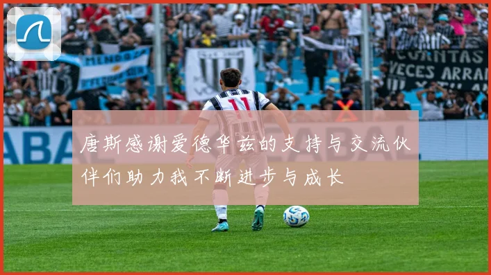 唐斯感谢爱德华兹的支持与交流伙伴们助力我不断进步与成长