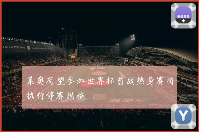 莱奥有望参加世界杯首战热身赛将执行停赛措施