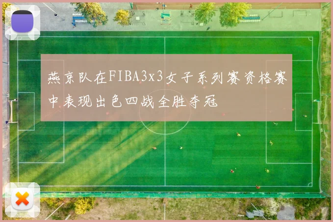 燕京队在FIBA3x3女子系列赛资格赛中表现出色四战全胜夺冠