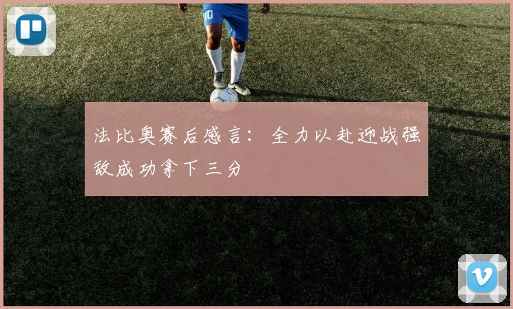 法比奥赛后感言：全力以赴迎战强敌成功拿下三分