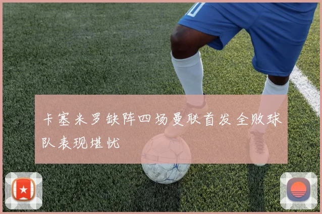 卡塞米罗缺阵四场曼联首发全败球队表现堪忧
